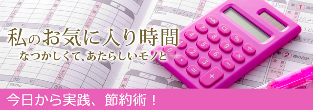 私のお気に入り時間 ―なつかしくて、あたらしいモノと― 今日から実践、楽ラク節約術！