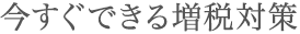 今すぐできる増税対策