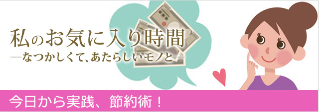私のお気に入り時間 ―なつかしくて、あたらしいモノと― 今日から実践、楽ラク節約術！