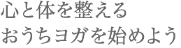 心と体を整えるおうちヨガを始めよう