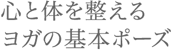 心と体を整えるヨガの基本ポーズ