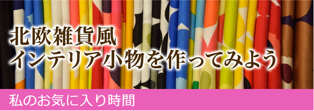 私のお気に入り時間 ―なつかしくて、あたらしいモノと― ぬくもりを感じる北欧ファブリック