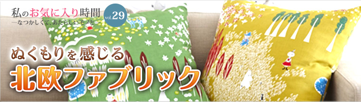 私のお気に入り時間 ―なつかしくて、あたらしいモノと― vol.29 ぬくもりを感じる北欧ファブリック