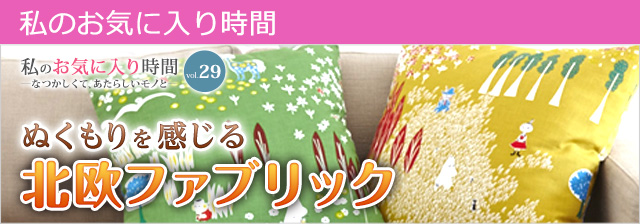私のお気に入り時間 私のお気に入り時間 ―なつかしくて、あたらしいモノと― vol.29 ぬくもりを感じる北欧ファブリック