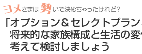 「オプション&セレクトプランとは?」将来的な家族構成と生活の変化を考えて検討しましょう