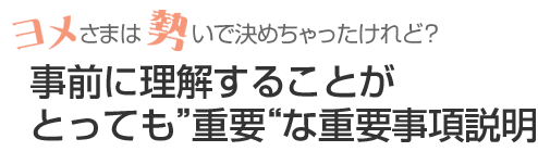 事前に理解することがとっても“重要”な重要事項説明