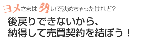 後戻りできないから、納得して売買契約を結ぼう!