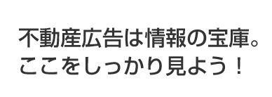 不動産広告は情報の宝庫。ここをしっかり見よう!