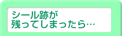 シール跡が残ってしまったら・・・