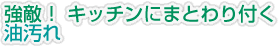 強敵！キッチンにまとわり付く油汚れ