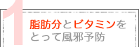 1 脂肪分とビタミンをとって風邪予防