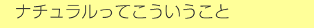 ナチュラルってこういうこと