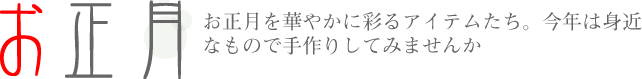 お正月を華やかに彩るアイテムたち。今年は身近なもので手作りしてみませんか。