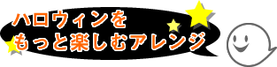 ハロウィンをもっと楽しむアレンジ
