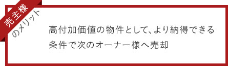 売主様のメリット：高付加価値の物件として、より納得できる条件で次のオーナー様へ売却