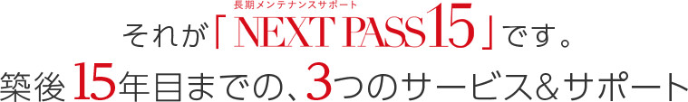 それが「専有部の長期メンテナンスサポートNEXT PASS 15」です。15年間、3つのサービス&サポート