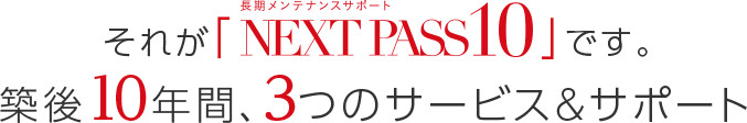 それが「専有部の長期メンテナンスサポートNEXT PASS 10」です。10年間、3つのサービス&サポート