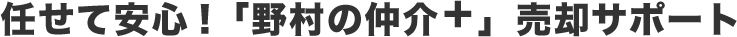 任せて安心!「野村の仲介＋」売却サポート