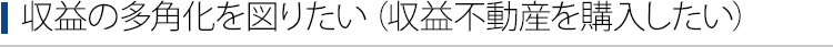 収益の多角化を図りたい（収益不動産を購入したい）