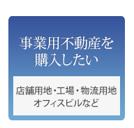 事業用不動産を購入したい 店舗用地、工場、物流用地、オフィスビルなど