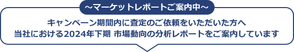 ～マーケットレポートご案内中～キャンペーン期間内に査定のご依頼をいただいた方へ当社における2024年下期 市場動向の分析レポートをご案内しています