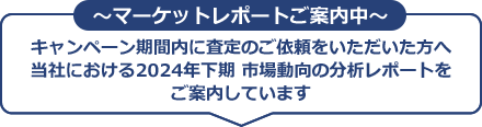 ～マーケットレポートご案内中～キャンペーン期間内に査定のご依頼をいただいた方へ当社における2024年下期 市場動向の分析レポートをご案内しています