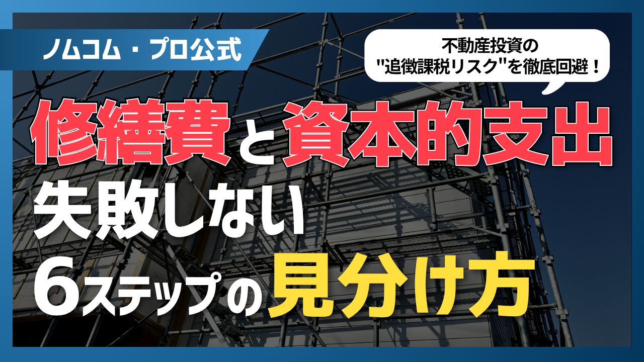 【不動産投資の”追徴課税リスク”を徹底回避！】「修繕費と資本的支出」失敗しない6ステップの見分け方