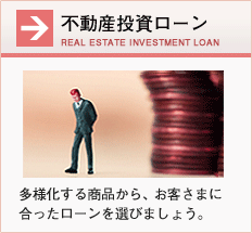 【不動産投資ローン】多様化する商品から、お客様に合ったローンを選びましょう。