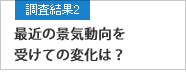 調査結果2 最近の景気動向を受けての変化は？