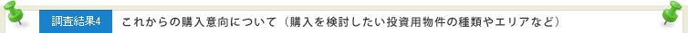 調査結果4 これからの購入意向について(購入を検討したい投資用物件の種類やエリアなど)