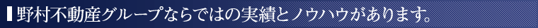 野村不動産グループならではの実績とノウハウがあります。