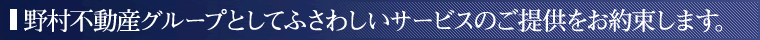 野村不動産グループとしてふさわしいサービスのご提供をお約束します。