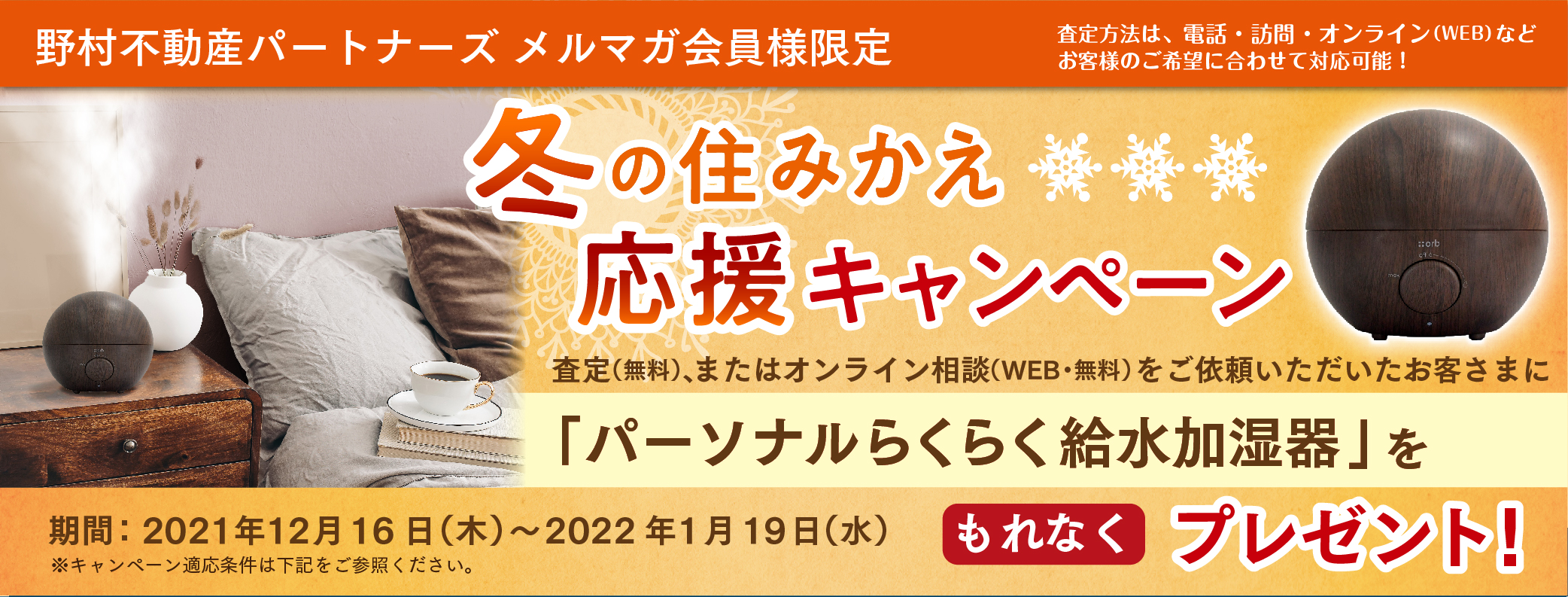 野村不動産パートナーズメルマガ会員様限定 冬の住みかえ応援キャンペーン　簡易・訪問査定（オンライン含む）を依頼したお客様にもれなく「パーソナルらくらく給水加湿器」をプレゼント！