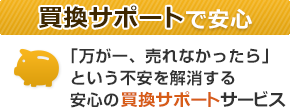 買換保証だから安心/「万が一、売れなかったら」という不安を解消する安心の買換保証サービス