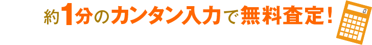 約1分のカンタン入力で無料査定！