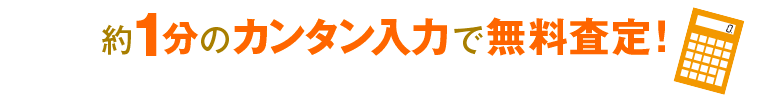 約1分のカンタン入力で無料査定！