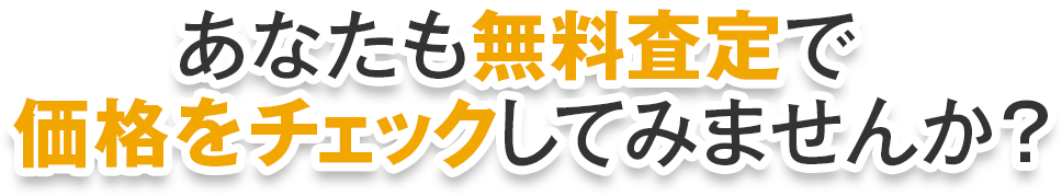 あなたも無料査定で価格をチェックしてみませんか？