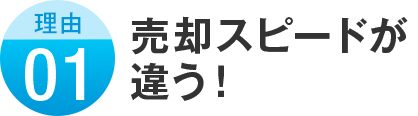 理由01 売却スピードが違う！