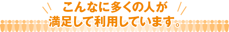 こんなに多くの人が満足して利用しています。