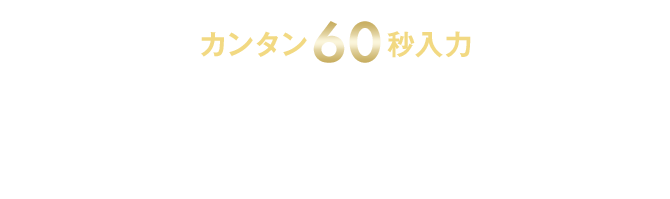 カンタン60秒入力 今すぐ無料査定で価格をチェック