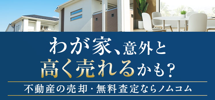 わが家、意外と高く売れるかも?不動産の売却・無料査定ならノムコム