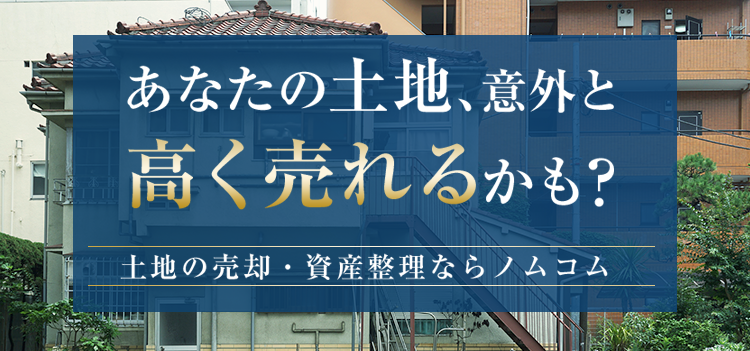 あなたの土地、意外と高く売れるかも？土地の売却・資産整理ならノムコム