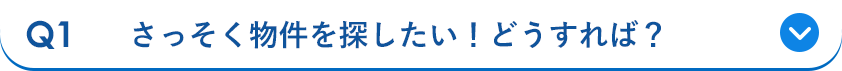 Q1 さっそく物件を探したい！どうすれば？