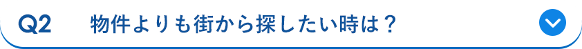 Q2 物件よりも街から探したい時は？