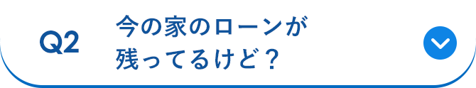 Q2 今の家のローンが残ってるけど？