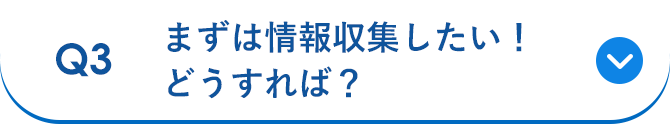 Q3 まずは情報収集したい！どうすれば？