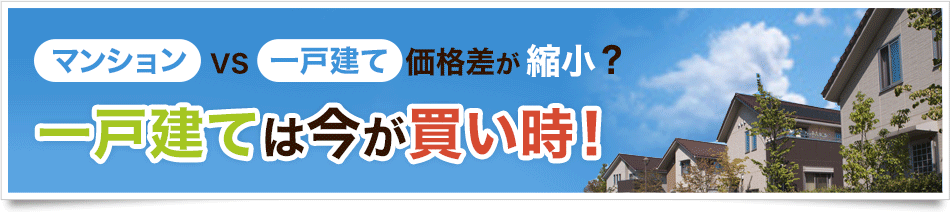マンションvs一戸建て価格差が縮小？一戸建ては今が買い時！