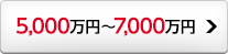 5,000万円～7,000万円