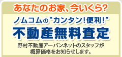 あなたのお家、今いくら？　ノムコムの''カンタン！便利！''　不動産無料査定 野村不動産ソリューションズのスタッフが概算価格をお知らせします。
