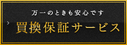Support01 万一のときも安心です買取保証サービス